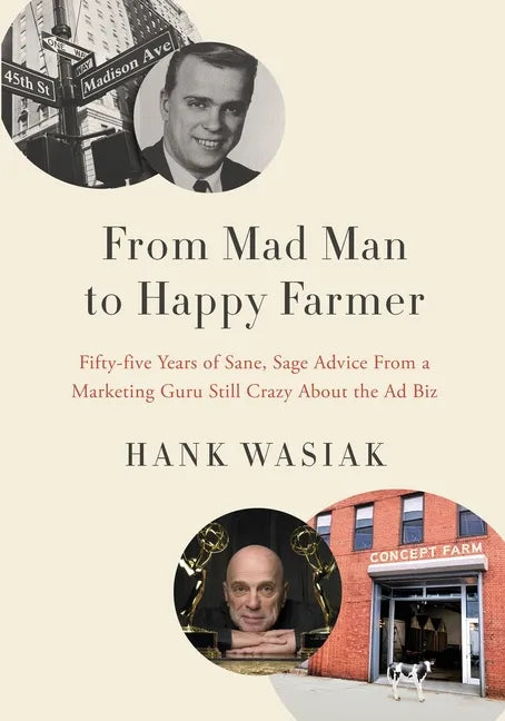 From Mad Man to Happy Farmer: Fifty-five Years of Sane, Sage Advice from a Marketing Guru Still Crazy about the Ad Biz - Paperback