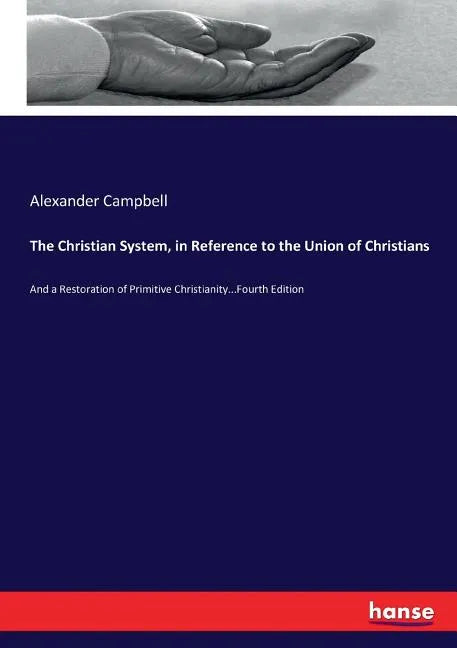 The Christian System, in Reference to the Union of Christians: And a Restoration of Primitive Christianity...Fourth Edition - Paperback