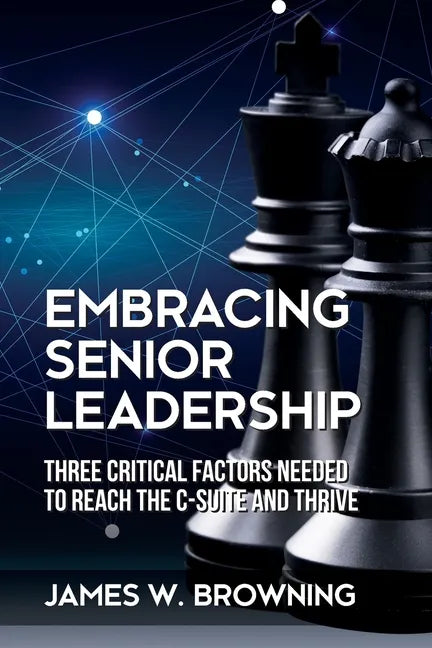 Embracing Senior Leadership: Three Critical Factors Needed to Reach the C-Suite and Thrive - Paperback
