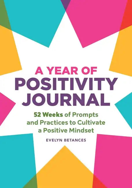 A Year of Positivity Journal: 52 Weeks of Prompts and Practices to Cultivate a Positive Mindset - Paperback