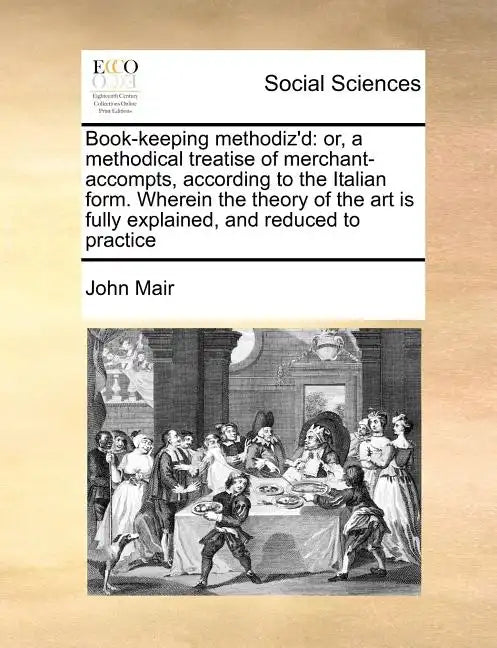 Book-Keeping Methodiz'd: Or, a Methodical Treatise of Merchant-Accompts, According to the Italian Form. Wherein the Theory of the Art Is Fully - Paperback