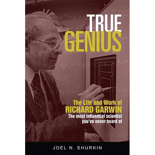 True Genius: The Life and Work of Richard Garwin, the Most Influential Scientist You've Never Heard of - Hardcover