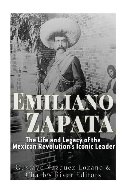 Emiliano Zapata: The Life and Legacy of the Mexican Revolution's Iconic Leader - Paperback