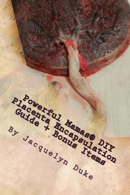 Powerful Mamas DIY Placenta Encapsulation Guide + Bonus Items: A How-To Guide for the Raw, TCM or Basic-Heated Methods of Preparation - Paperback