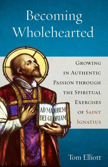 Becoming Wholehearted: Growing in Authentic Passion Through the Spiritual Exercises of Saint Ignatius - Paperback
