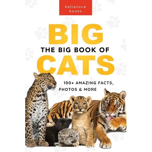 The Big Book of Big Cats: 100+ Amazing Facts About Lions, Tigers, Leopards, Snow Leopards & Jaguars - Paperback