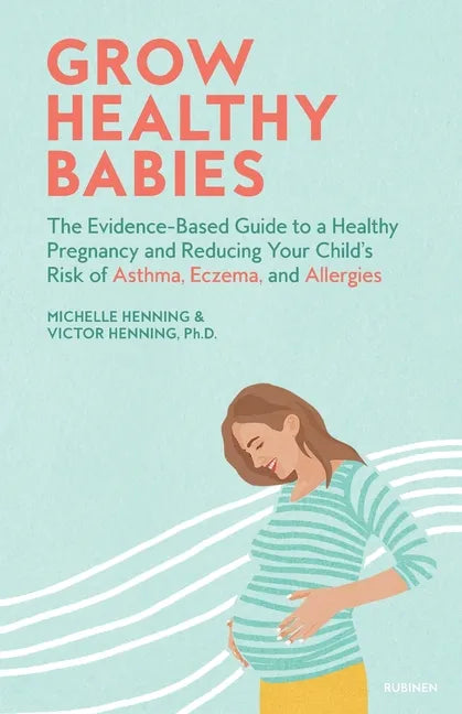 Grow Healthy Babies: The Evidence-Based Guide to a Healthy Pregnancy and Reducing Your Child's Risk of Asthma, Eczema, and Allergies - Paperback