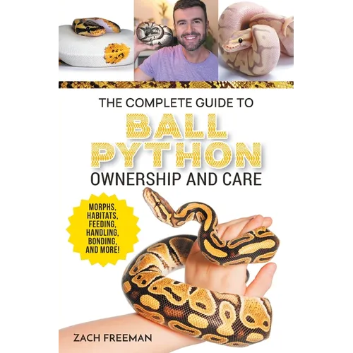 The Complete Guide to Ball Python Ownership and Care: Covering Morphs, Enclosures, Habitats, Feeding, Handling, Bonding, Health Care, Breeding, and Pr - Paperback