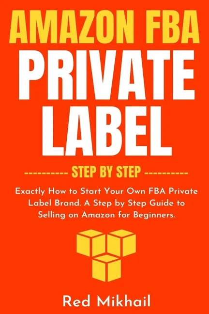 Amazon FBA Private Label - Step by Step: Exactly How to Start Your Own FBA Private Label Brand. A Step by Step Guide to Selling on Amazon for Beginner - Paperback