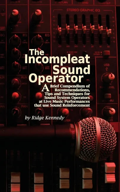 The Incompleat Sound Operator: A Brief Compendium of Recommendations, Tips and Techniques for Sound System Operators at Live Music Performances That U - Paperback
