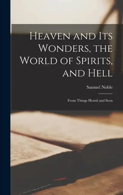 Heaven and its Wonders, the World of Spirits, and Hell: From Things Heard and Seen - Hardcover