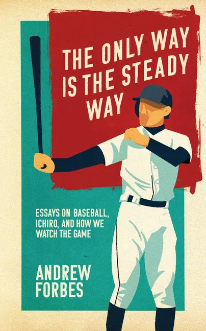 The Only Way Is the Steady Way: Essays on Baseball, Ichiro, and How We Watch the Game - Paperback