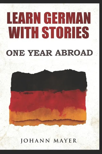 Learn German with stories - One Year Abroad: Improve your reading skills the fun way and boost your vocabulary with real German stories - Paperback