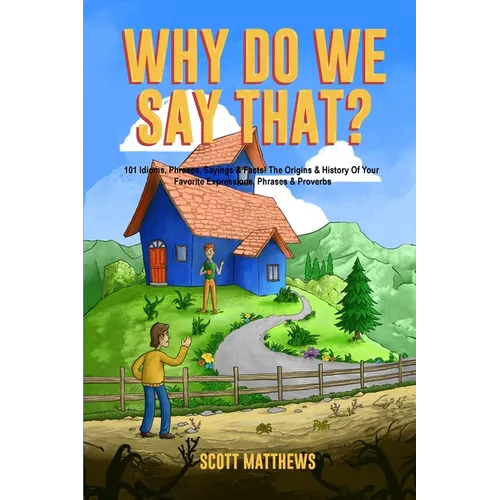 Why Do We Say That? The Origins & History Of Your Favorite Expressions, Phrases & Proverbs - Paperback