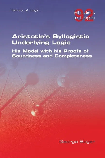 Aristotle's Syllogistic Underlying Logic. His Model with his Proofs of Soundness and Completeness - Paperback