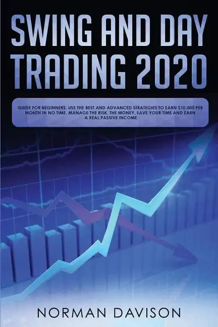 Swing and Day Trading 2020: Guide for Beginners. Use the Best and Advanced Strategies to Earn $10,000 per Month in no Time, Manage The Risk, The M - Paperback