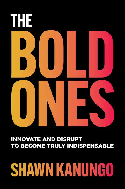 The Bold Ones: Innovate and Disrupt to Become Truly Indispensable - Hardcover