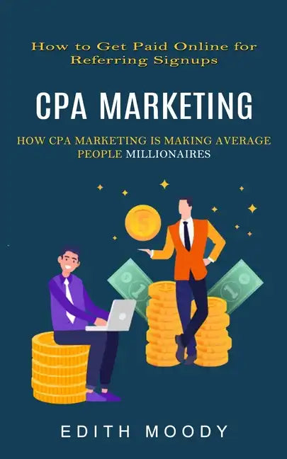 Cpa Marketing: How to Get Paid Online for Referring Signups (How Cpa Marketing is Making Average People Millionaires) - Paperback