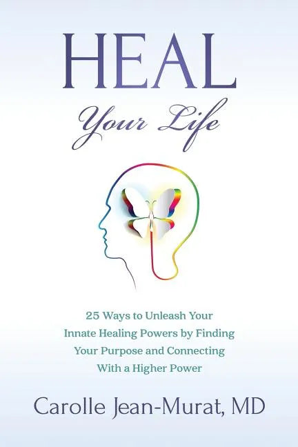 Heal Your Life: 25 Ways to Unleash Your Innate Healing Powers by Finding Your Purpose and Connecting With a Higher Power - Paperback