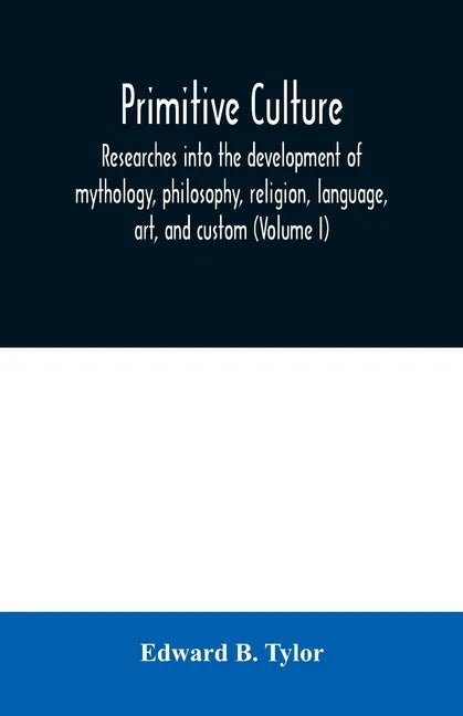 Primitive culture: researches into the development of mythology, philosophy, religion, language, art, and custom (Volume I) - Paperback