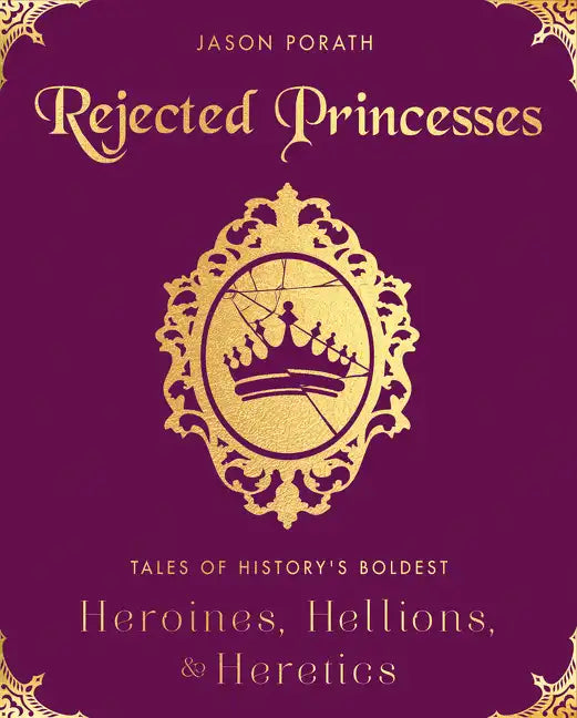 Rejected Princesses: Tales of History's Boldest Heroines, Hellions, and Heretics - Hardcover