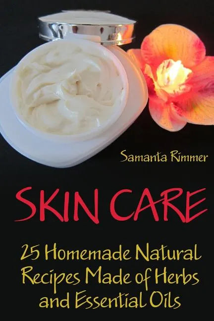 Skin Care: 25 Homemade Natural Recipes Made of Herbs and Essential Oils - Paperback