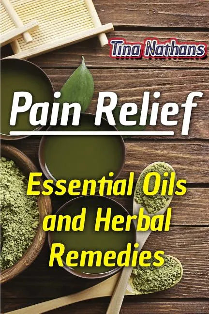 Pain Relief: Essential Oils and Herbal Remedies: (Healthy Healing, Herbal Remedies) - Paperback
