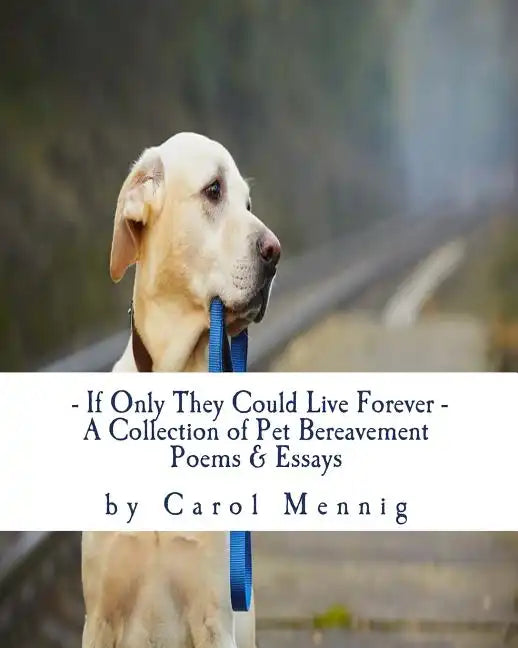 If Only They Could Live Forever: A Collection of Pet Bereavement Poems & Quotes to Help Ease Your Grief Upon the Loss of Your Beloved Pet - Paperback