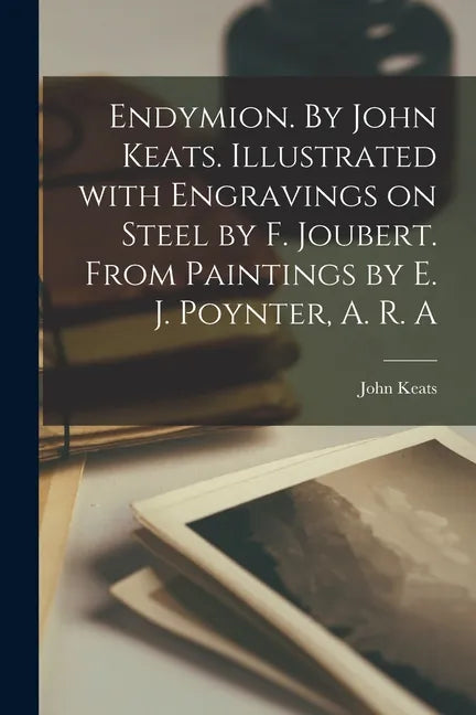 Endymion. By John Keats. Illustrated With Engravings on Steel by F. Joubert. From Paintings by E. J. Poynter, A. R. A - Paperback