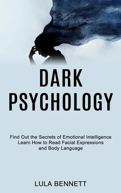 Dark Psychology: Learn How to Read Facial Expressions and Body Language (Find Out the Secrets of Emotional Intelligence) - Paperback