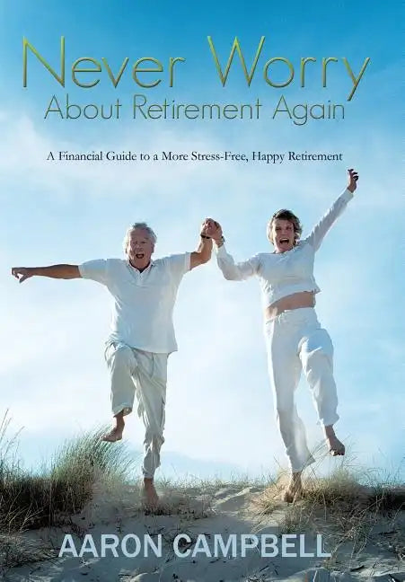 Never Worry about Retirement Again: A Financial Guide to a More Stress-Free, Happy Retirement - Hardcover