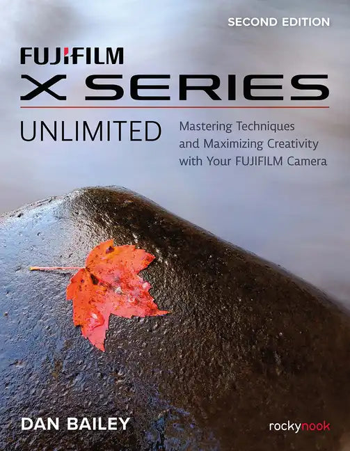 Fujifilm X Series Unlimited: Mastering Techniques and Maximizing Creativity with Your Fujifilm Camera - Paperback