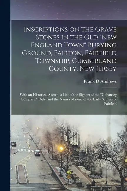 Inscriptions on the Grave Stones in the Old "New England Town" Burying Ground, Fairton, Fairfield Township, Cumberland County, New Jersey: With an His - Paperback