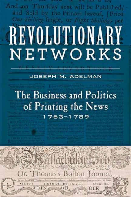 Revolutionary Networks: The Business and Politics of Printing the News, 1763-1789 - Paperback