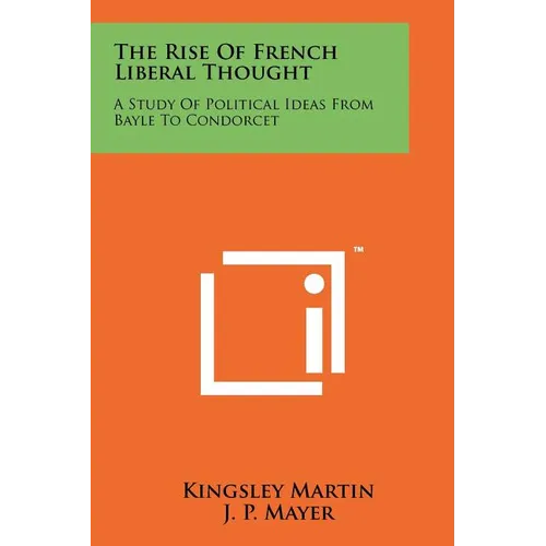 The Rise Of French Liberal Thought: A Study Of Political Ideas From Bayle To Condorcet - Paperback