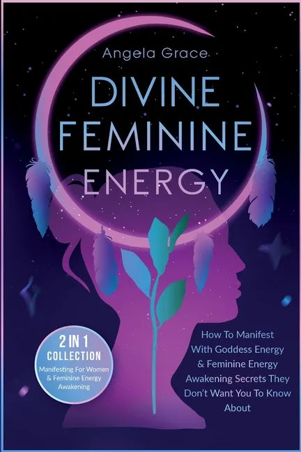 Divine Feminine Energy: How To Manifest With Goddess Energy, & Feminine Energy Awakening Secrets They Don't Want You To Know About (Manifesting For Wo - Paperback