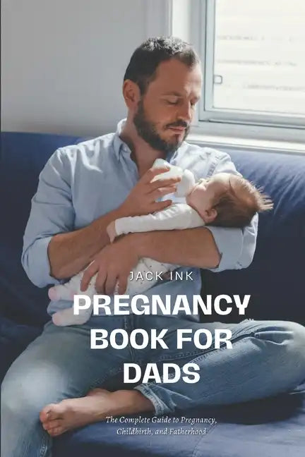 Pregnancy Book for Dads: The Complete Guide to Pregnancy, Childbirth, and Fatherhood - Paperback