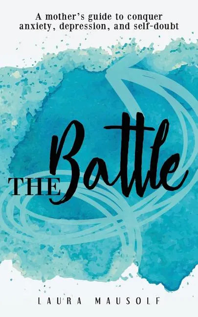 The Battle: A Mother's Guide to Conquer Anxiety, Depression and Self Doubt - Paperback