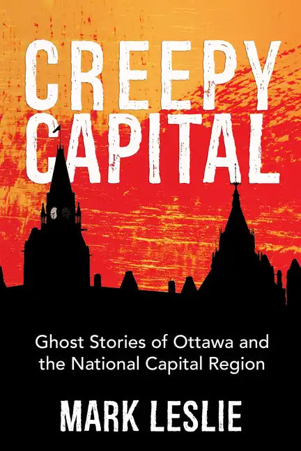 Creepy Capital: Ghost Stories of Ottawa and the National Capital Region - Paperback