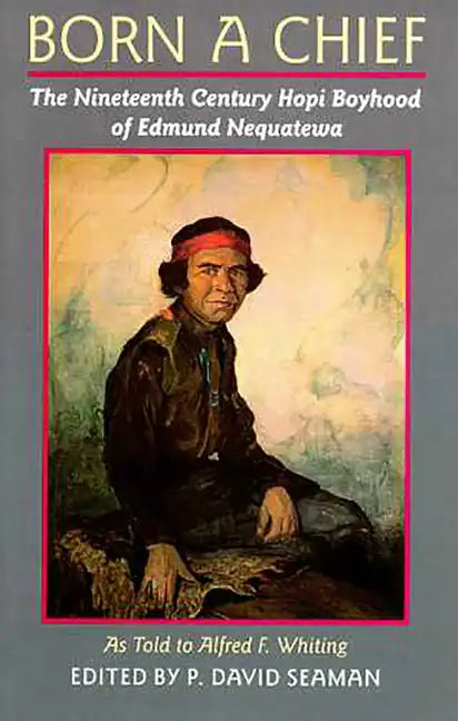 Born a Chief: The Nineteenth Century Hopi Boyhood of Edmund Nequatewa, as told to Alfred F. Whiting - Paperback