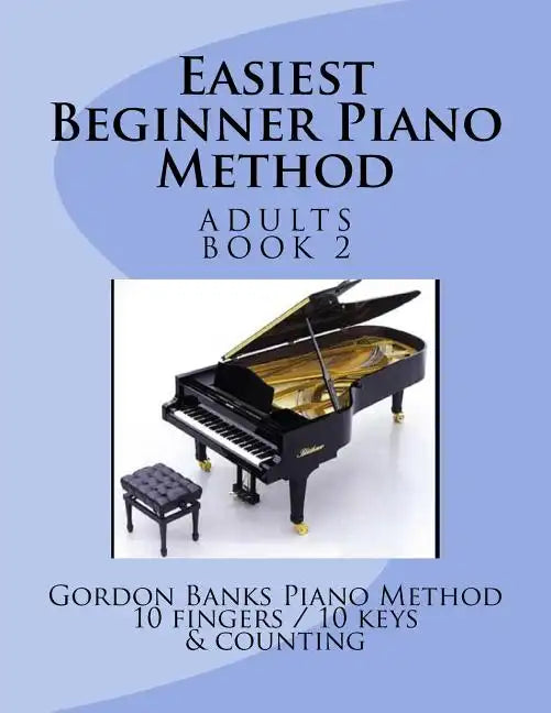 Easiest Beginner Piano Method: Gordon Banks Piano Method: 10 fingers / 10 keys & counting - Paperback