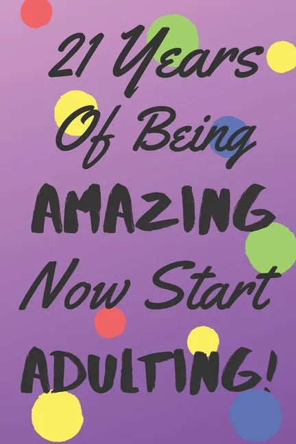 21 Years Of Being AMAZING Now Start ADULTING!: Say Happy Birthday In A Spectacular Way With This Stunning Alternative To The Usual Greeting Card - Paperback