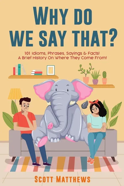 Why Do We Say That? 101 Idioms, Phrases, Sayings & Facts! a Brief History on Where They Come From! - Paperback