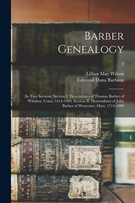 Barber Genealogy: (in Two Sections) Section I. Descendants of Thomas Barber of Windsor, Conn. 1614-1909. Section II. Descendants of John - Paperback