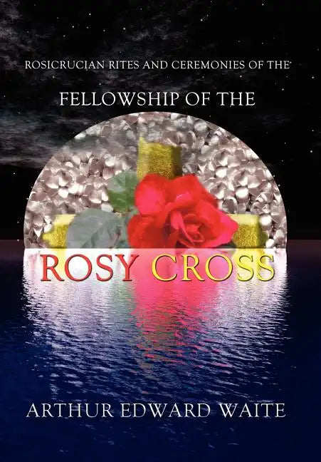 Rosicrucian Rites and Ceremonies of the Fellowship of the Rosy Cross by Founder of the Holy Order of the Golden Dawn Arthur Edward Waite - Hardcover