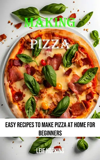 Making Pizza: Easy Recipes to Make Pizza at Home for Beginners - Paperback