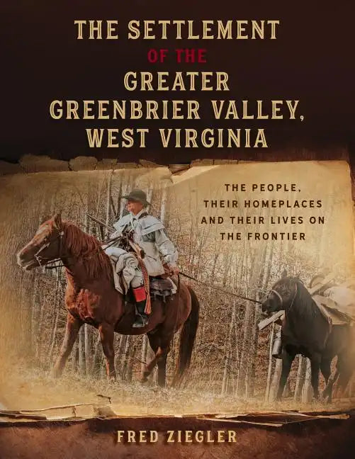 The Settlement of the Greater Greenbrier Valley, West Virginia: The People, Their Homeplaces and Their Lives on the Frontier - Paperback