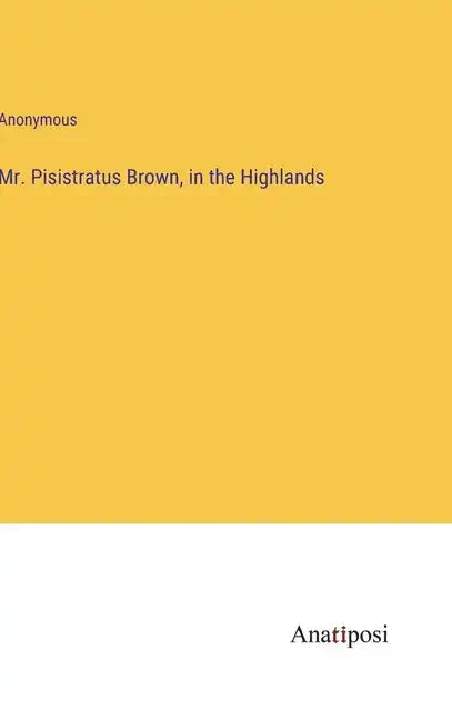 Mr. Pisistratus Brown, in the Highlands - Hardcover