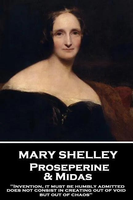 Mary Shelley - Proserpine & Midas: "Invention, it must be humbly admitted, does not consist in creating out of void, but out of chaos" - Paperback