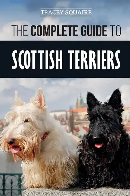 The Complete Guide to Scottish Terriers: Finding, Training, Socializing, Feeding, Grooming, and Loving your new Scottie Dog - Paperback